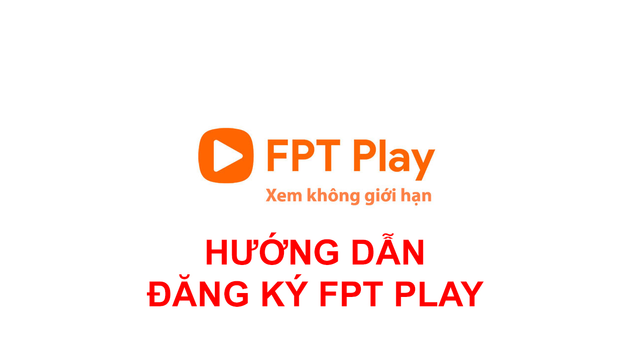 Hướng dẫn đăng ký FPT Play chi tiết chuẩn từ A- Z